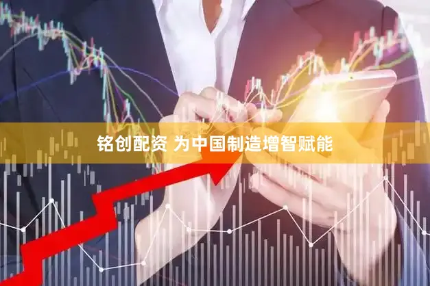 铭创配资 为中国制造增智赋能