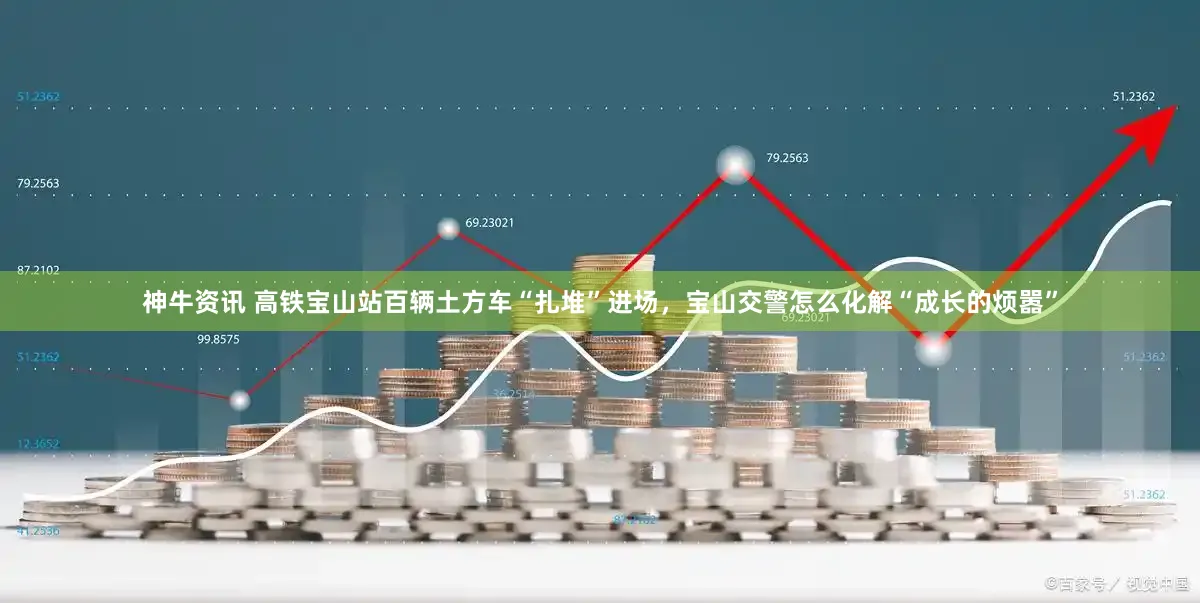 神牛资讯 高铁宝山站百辆土方车“扎堆”进场，宝山交警怎么化解“成长的烦嚣”