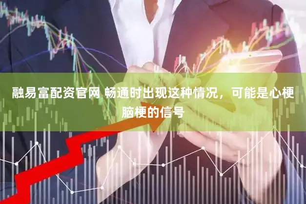 融易富配资官网 畅通时出现这种情况，可能是心梗脑梗的信号
