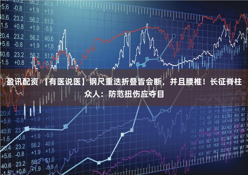 盈讯配资 【有医说医】钢尺重迭折叠皆会断，并且腰椎！长征脊柱众人：防范扭伤应夺目