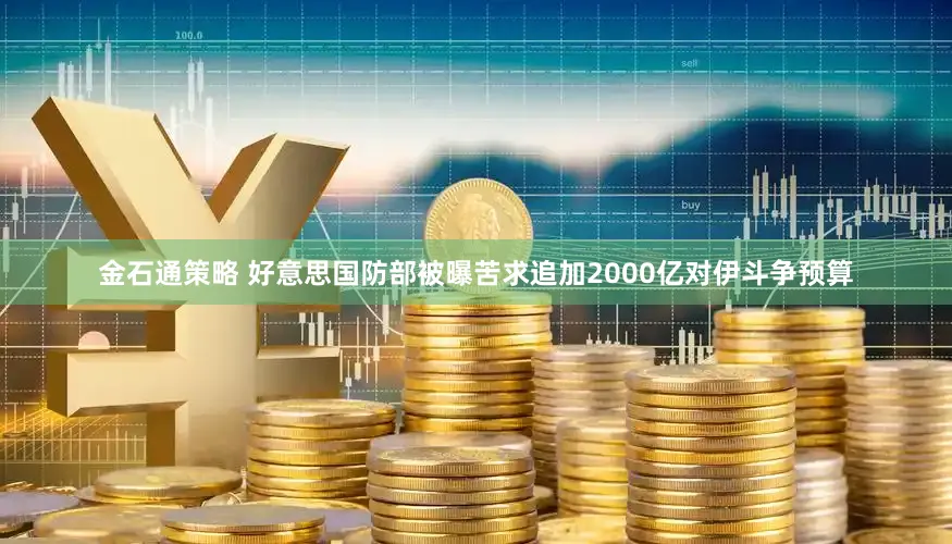 金石通策略 好意思国防部被曝苦求追加2000亿对伊斗争预算