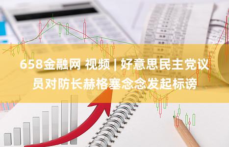 658金融网 视频 | 好意思民主党议员对防长赫格塞念念发起标谤