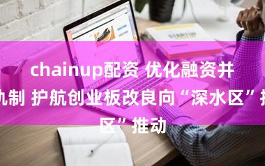 chainup配资 优化融资并购轨制 护航创业板改良向“深水区”推动