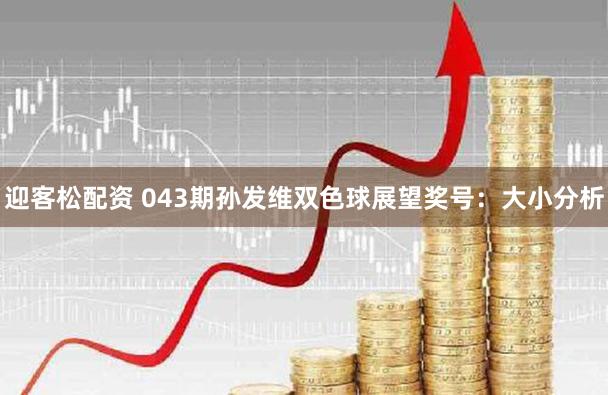 迎客松配资 043期孙发维双色球展望奖号：大小分析