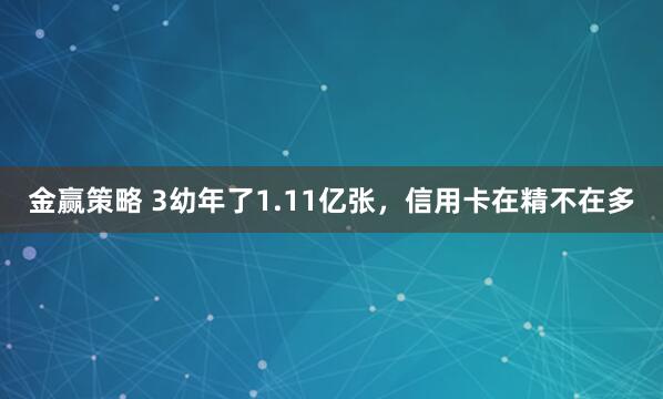 金赢策略 3幼年了1.11亿张，信用卡在精不在多