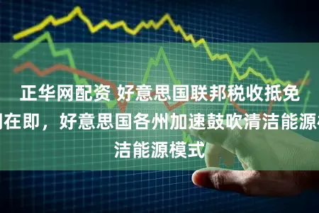 正华网配资 好意思国联邦税收抵免到期在即，好意思国各州加速鼓吹清洁能源模式