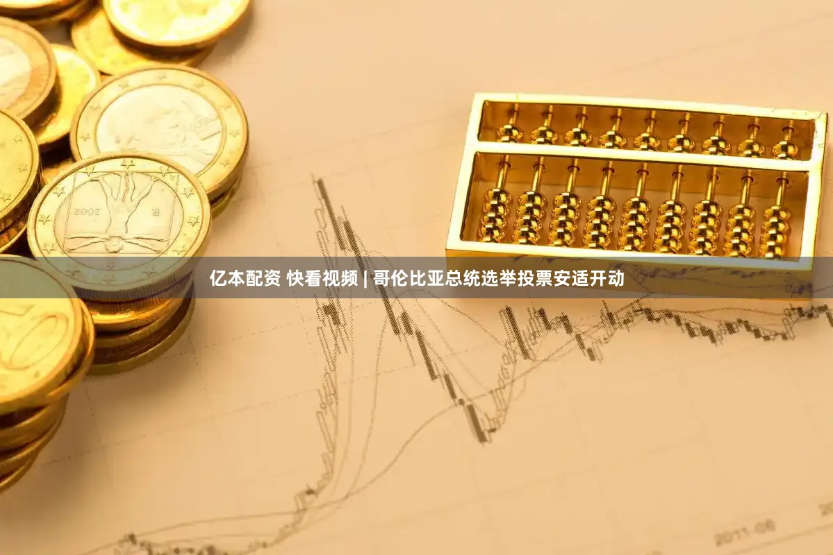 亿本配资 快看视频 | 哥伦比亚总统选举投票安适开动