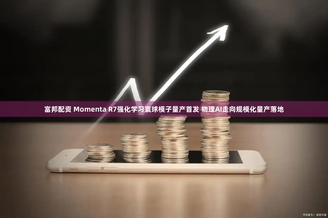 富邦配资 Momenta R7强化学习寰球模子量产首发 物理AI走向规模化量产落地