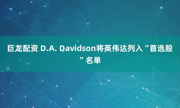 巨龙配资 D.A. Davidson将英伟达列入“首选股”名单