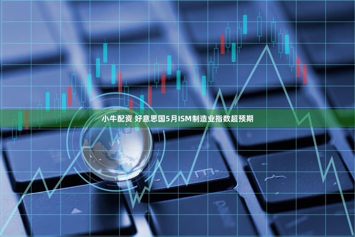 小牛配资 好意思国5月ISM制造业指数超预期