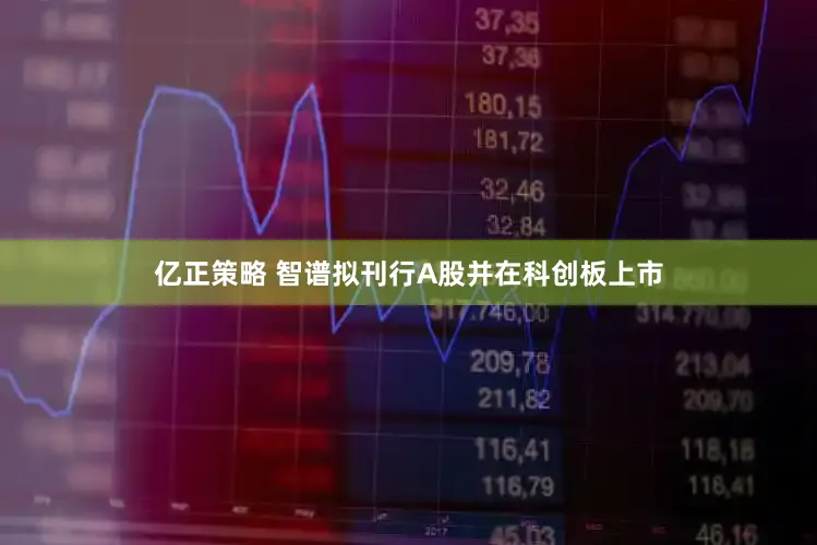 亿正策略 智谱拟刊行A股并在科创板上市