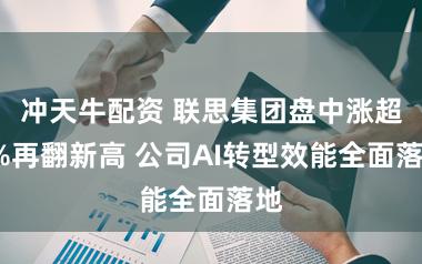 冲天牛配资 联思集团盘中涨超8%再翻新高 公司AI转型效能全面落地