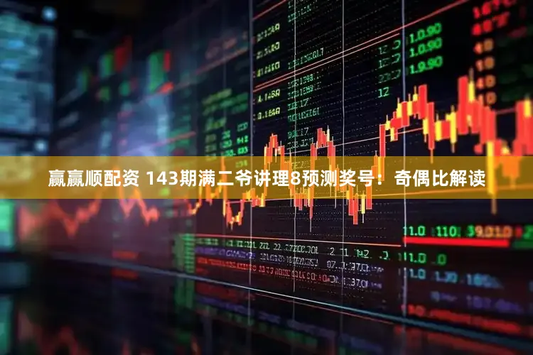 赢赢顺配资 143期满二爷讲理8预测奖号：奇偶比解读