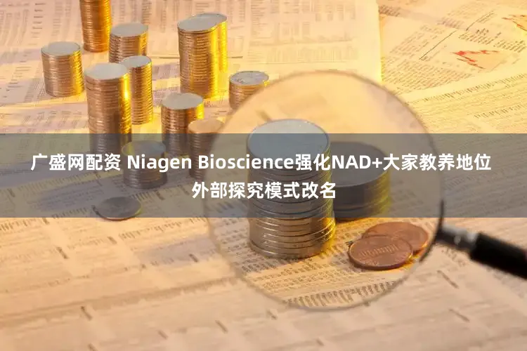 广盛网配资 Niagen Bioscience强化NAD+大家教养地位 外部探究模式改名