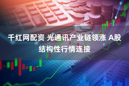 千红网配资 光通讯产业链领涨 A股结构性行情连接