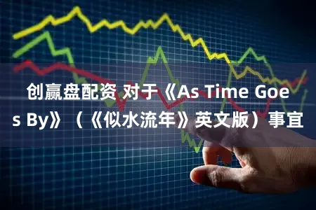 创赢盘配资 对于《As Time Goes By》（《似水流年》英文版）事宜