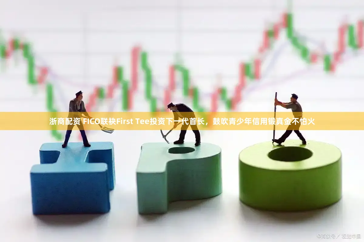 浙商配资 FICO联袂First Tee投资下一代首长，鼓吹青少年信用锻真金不怕火