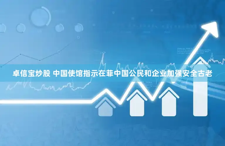 卓信宝炒股 中国使馆指示在菲中国公民和企业加强安全古老