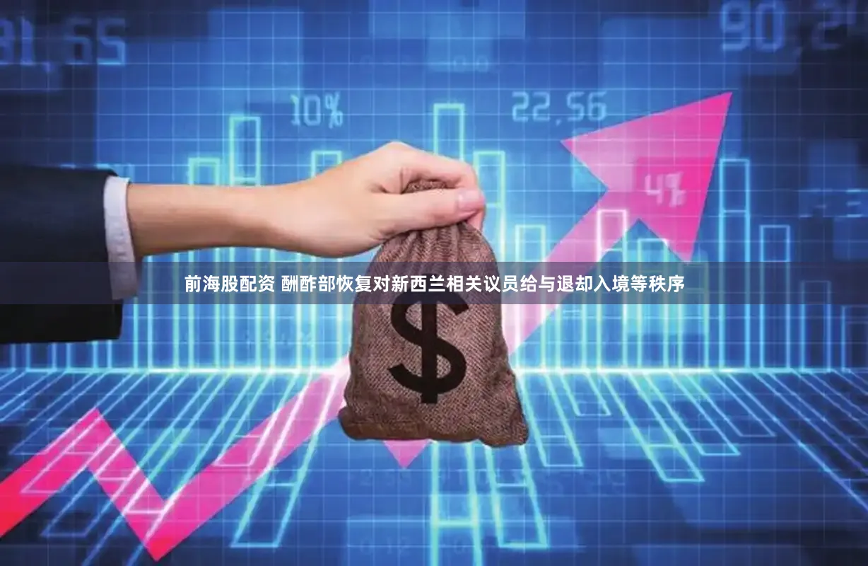 前海股配资 酬酢部恢复对新西兰相关议员给与退却入境等秩序