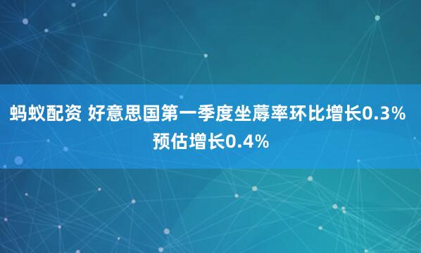 蚂蚁配资 好意思国第一季度坐蓐率环比增长0.3% 预估增长0.4%