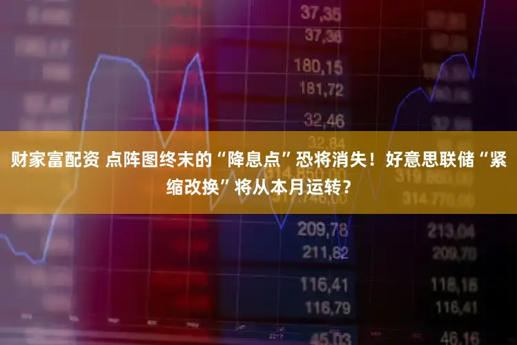 财家富配资 点阵图终末的“降息点”恐将消失！好意思联储“紧缩改换”将从本月运转？