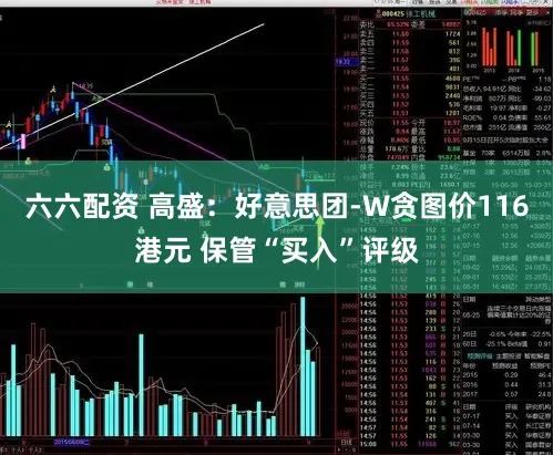 六六配资 高盛：好意思团-W贪图价116港元 保管“买入”评级