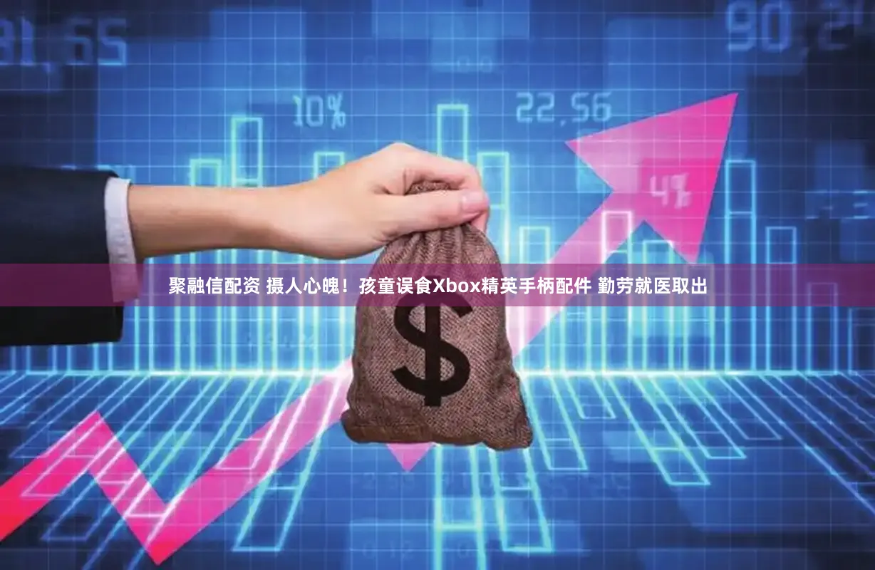 聚融信配资 摄人心魄！孩童误食Xbox精英手柄配件 勤劳就医取出