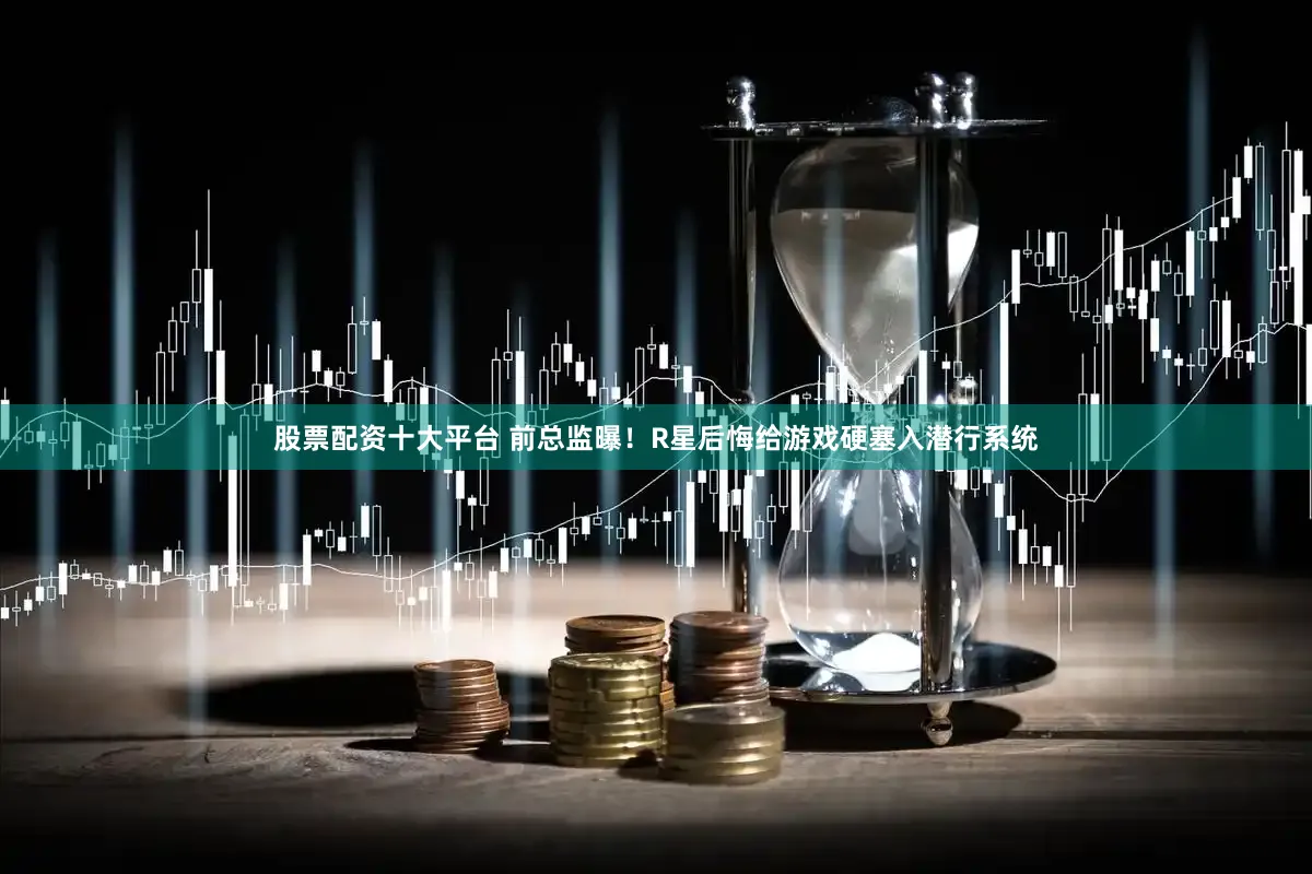 股票配资十大平台 前总监曝！R星后悔给游戏硬塞入潜行系统