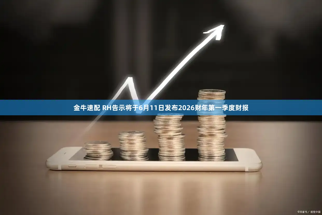 金牛速配 RH告示将于6月11日发布2026财年第一季度财报