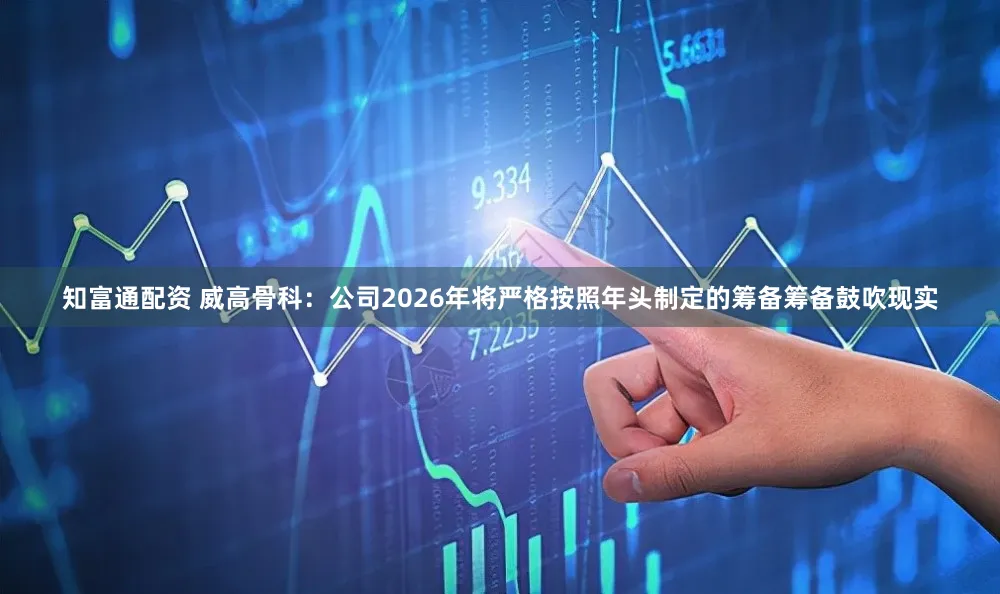 知富通配资 威高骨科：公司2026年将严格按照年头制定的筹备筹备鼓吹现实