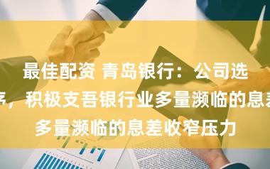 最佳配资 青岛银行：公司选拔多种次序，积极支吾银行业多量濒临的息差收窄压力