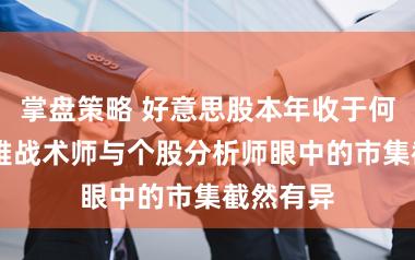 掌盘策略 好意思股本年收于何处 宏不雅战术师与个股分析师眼中的市集截然有异
