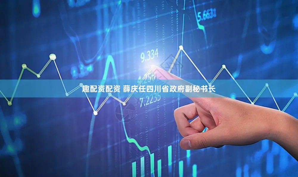 趣配资配资 薛庆任四川省政府副秘书长