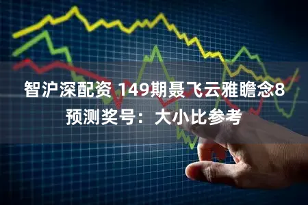 智沪深配资 149期聂飞云雅瞻念8预测奖号：大小比参考