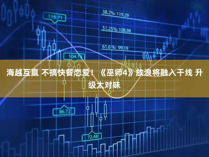 海越互赢 不搞快餐恋爱！《巫师4》放浪将融入干线 升级太对味
