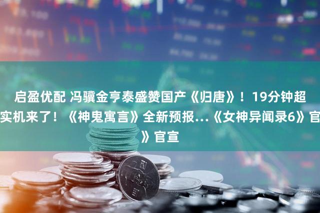 启盈优配 冯骥金亨泰盛赞国产《归唐》！19分钟超长实机来了！《神鬼寓言》全新预报…《女神异闻录6》官宣