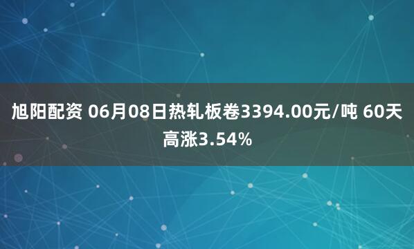 旭阳配资 06月08日热轧板卷3394.00元/吨 60天高涨3.54%