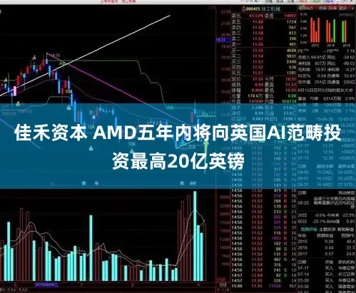 佳禾资本 AMD五年内将向英国AI范畴投资最高20亿英镑