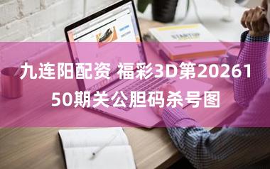 九连阳配资 福彩3D第2026150期关公胆码杀号图