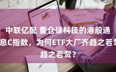 中联亿配 重仓硬科技的港股通讯息C指数,为何ETF大厂齐趋之若鹜?