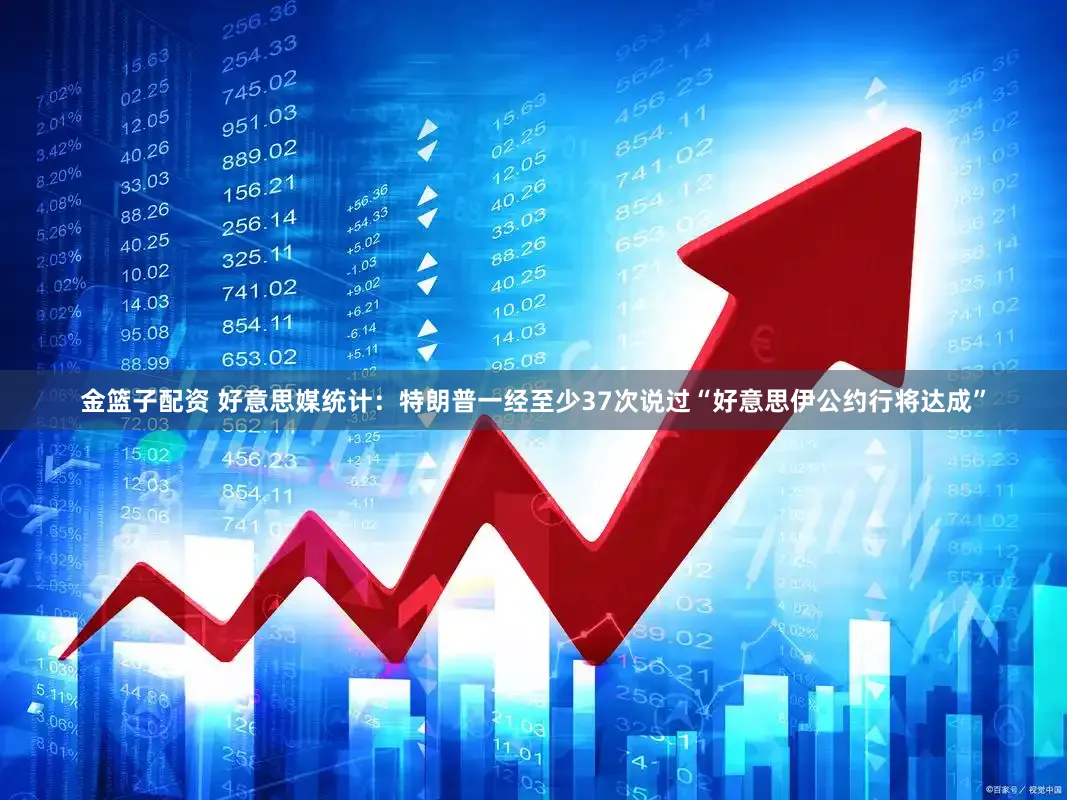 金篮子配资 好意思媒统计：特朗普一经至少37次说过“好意思伊公约行将达成”