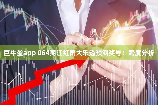 巨牛盈app 064期江红雨大乐透预测奖号：跨度分析