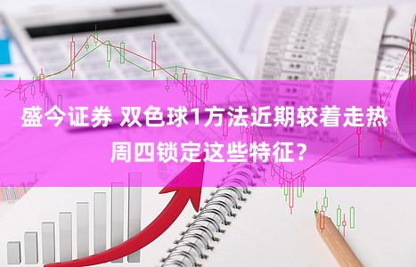 盛今证券 双色球1方法近期较着走热 周四锁定这些特征？