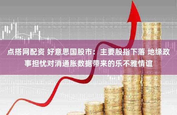 点搭网配资 好意思国股市：主要股指下落 地缘政事担忧对消通胀数据带来的乐不雅情谊
