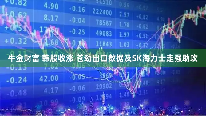 牛金财富 韩股收涨 苍劲出口数据及SK海力士走强助攻