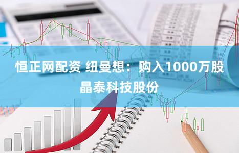 恒正网配资 纽曼想：购入1000万股晶泰科技股份