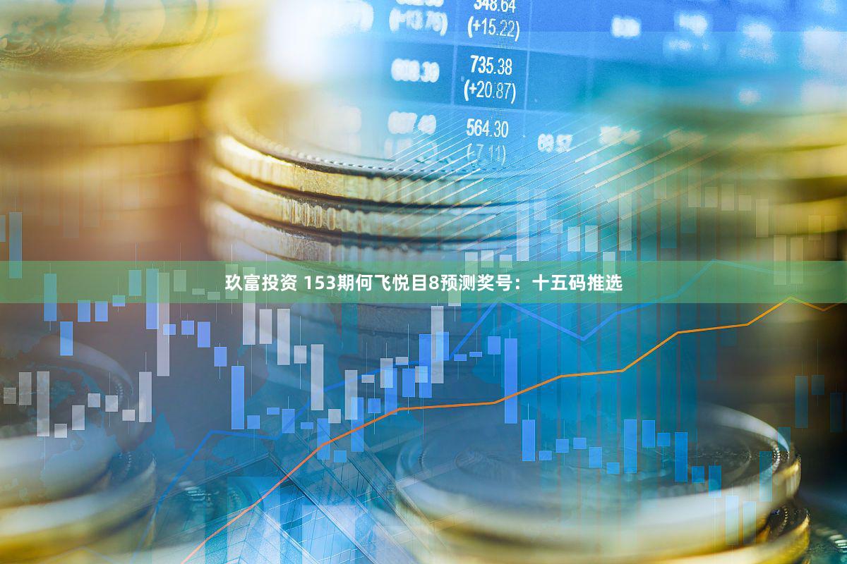 玖富投资 153期何飞悦目8预测奖号:十五码推选