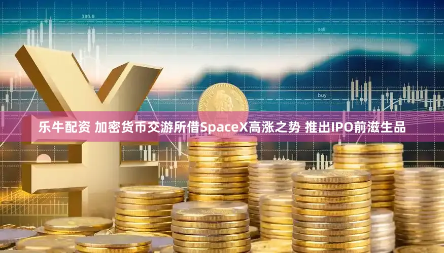乐牛配资 加密货币交游所借SpaceX高涨之势 推出IPO前滋生品