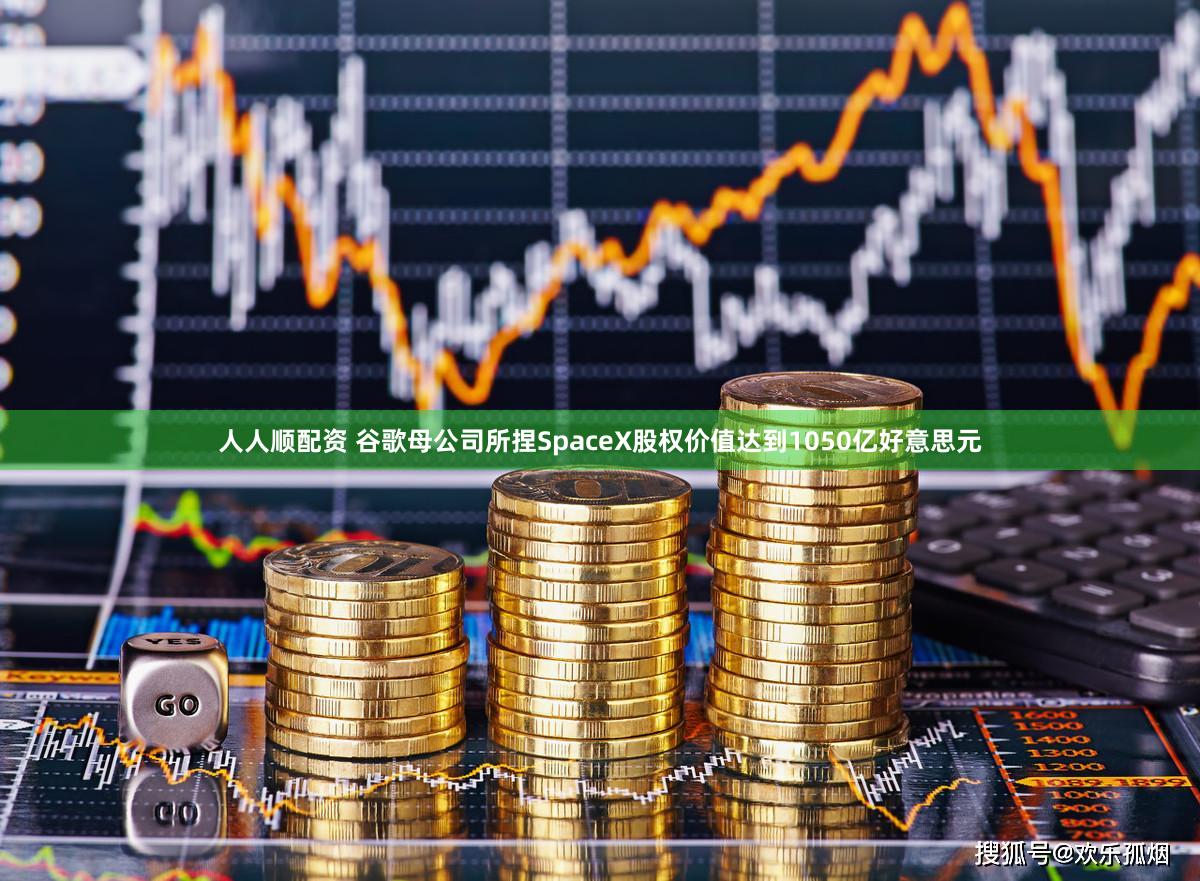 人人顺配资 谷歌母公司所捏SpaceX股权价值达到1050亿好意思元