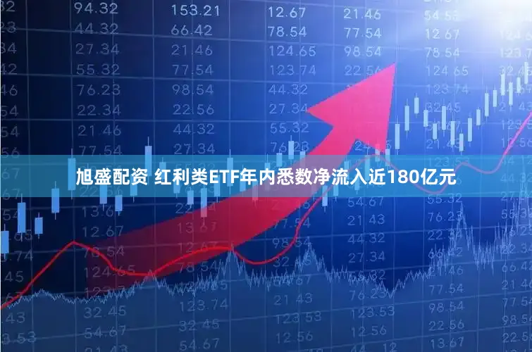 旭盛配资 红利类ETF年内悉数净流入近180亿元